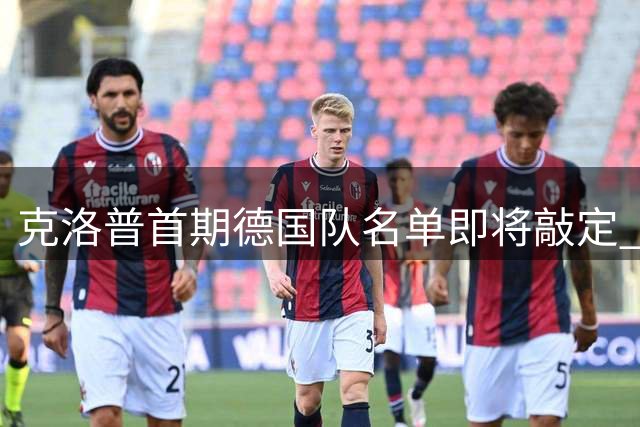 克洛普首期德国队名单即将敲定 门将之争白热化